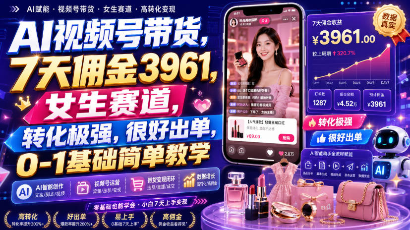 免费资源-AI视频号带货，7天佣金3961，女生赛道，转化极强，很好出单，0-1基础简单教学-知铺资源网