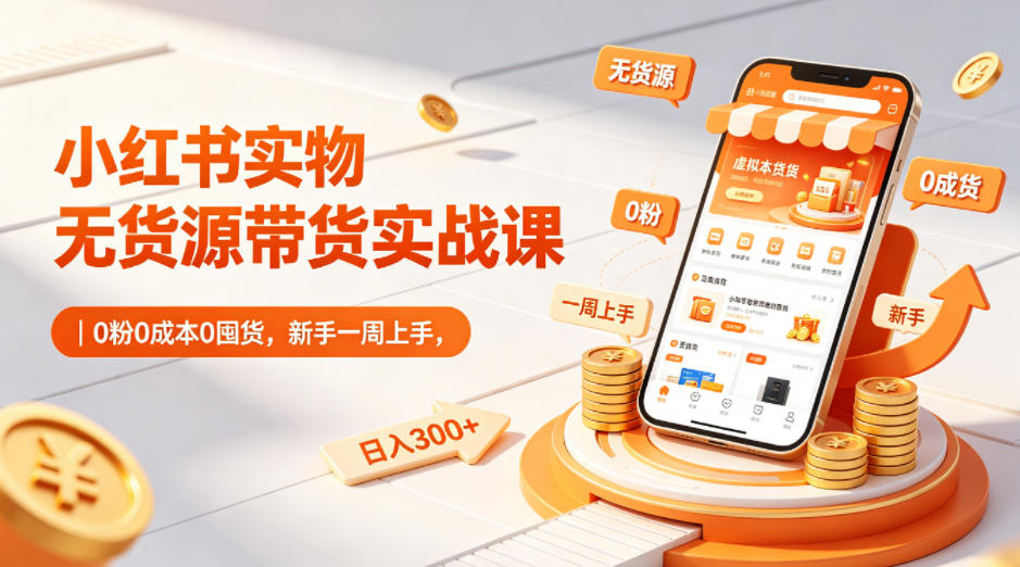 免费资源-小红书实物无货源带货实战课｜0粉0成本0囤货，新手一周上手，日入300+(更新0812)-知铺资源网