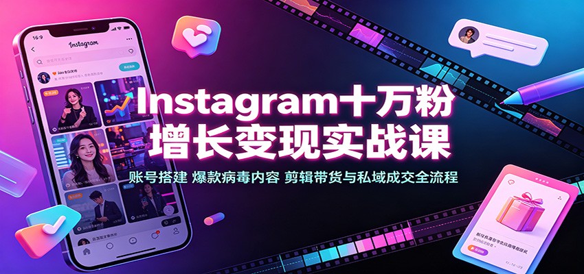 免费资源-Instagram十万粉增长变现实战课：账号搭建、爆款病毒内容、剪辑带货与私域成交全流程-知铺资源网