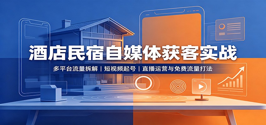 酒店民宿自媒体获客实战:多平台流量拆解,短视频起号,直播运营与免费流量打法-知铺资源网