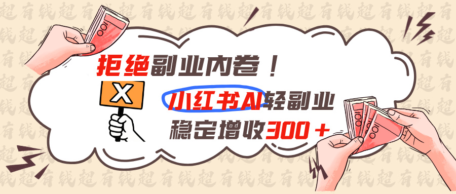 免费资源-拒绝副业内卷!小红书 AI轻副业稳定增收300+-知铺资源网