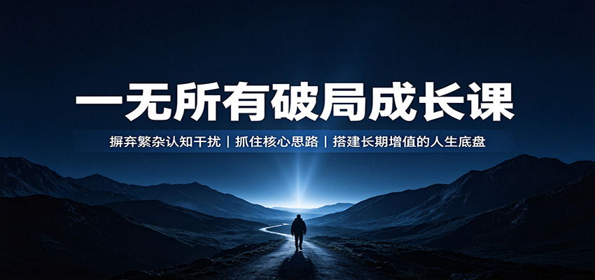 免费资源-一无所有破局成长课:摒弃繁杂认知干扰,抓住核心思路,搭建长期增值的人生底盘-知铺资源网