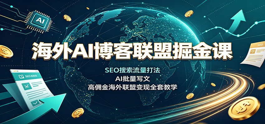 免费资源-海外AI博客联盟掘金课:SEO搜索流量打法,AI批量写文,高佣金海外联盟变现全套教学-知铺资源网