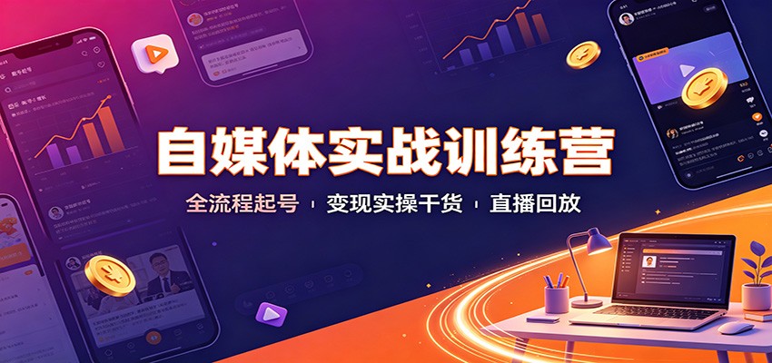 免费资源-自媒体实战训练营:全流程起号变现实操干货直播回放-知铺资源网