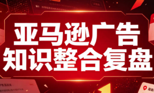 免费资源-亚马逊广告知识整合复盘，适合从新手到成熟卖家的全阶段进阶-知铺资源网