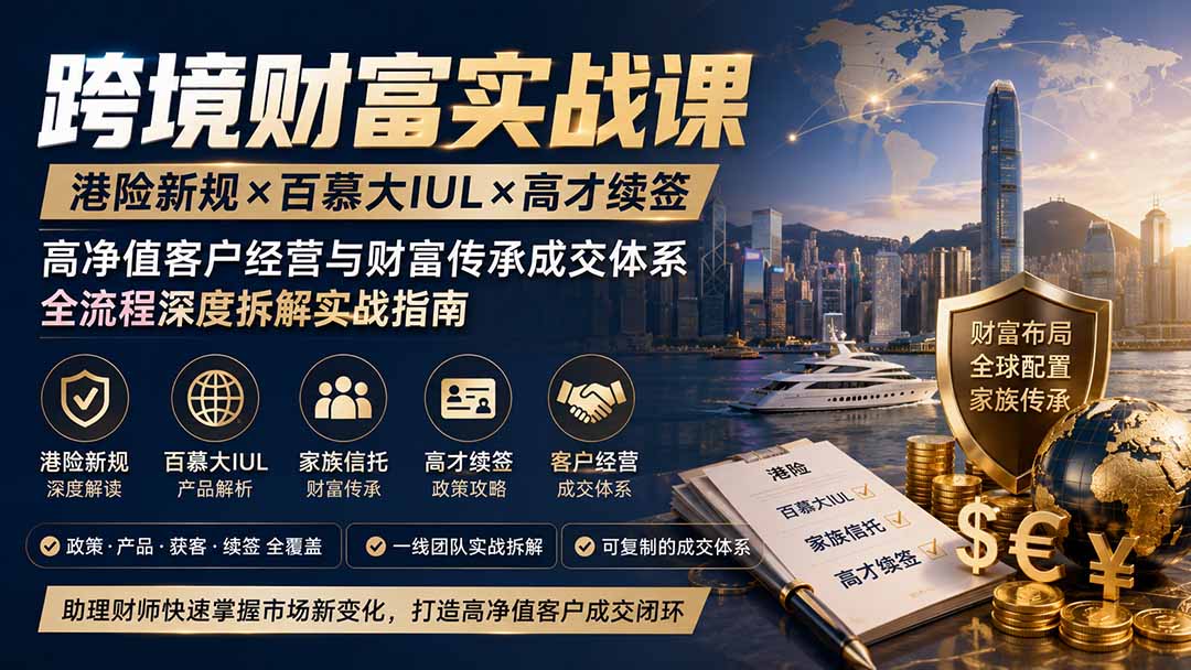 免费资源-跨境财富实战课|港险新规×百慕大IUL×高才续签|高净值客户经营与财富传承成交体系全流程深度拆解实战指南-知铺资源网