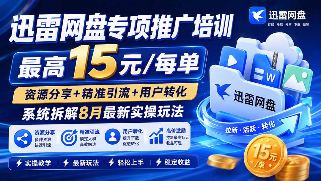 免费资源-迅雷网盘专项推广培训-更新8月——最高15元/每单，资源分享+精准引流+用户转化，系统拆解最新实操玩法-知铺资源网