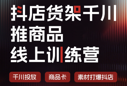免费资源-抖店货架千川推商品线上训练营(更新8月)-知铺资源网
