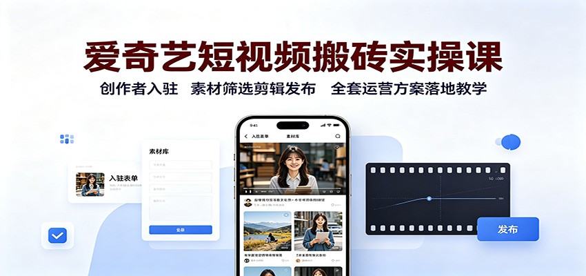 免费资源-爱奇艺短视频搬砖实操课：创作者入驻，素材筛选剪辑发布，全套运营方案落地教学-知铺资源网