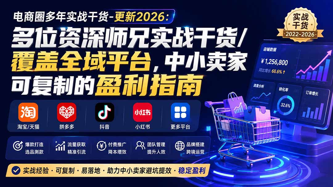 免费资源-电商圈多年实战干货-更新2026:多位资深师兄实战干货/覆盖全域平台,中小卖家可复制的盈利指南-知铺资源网