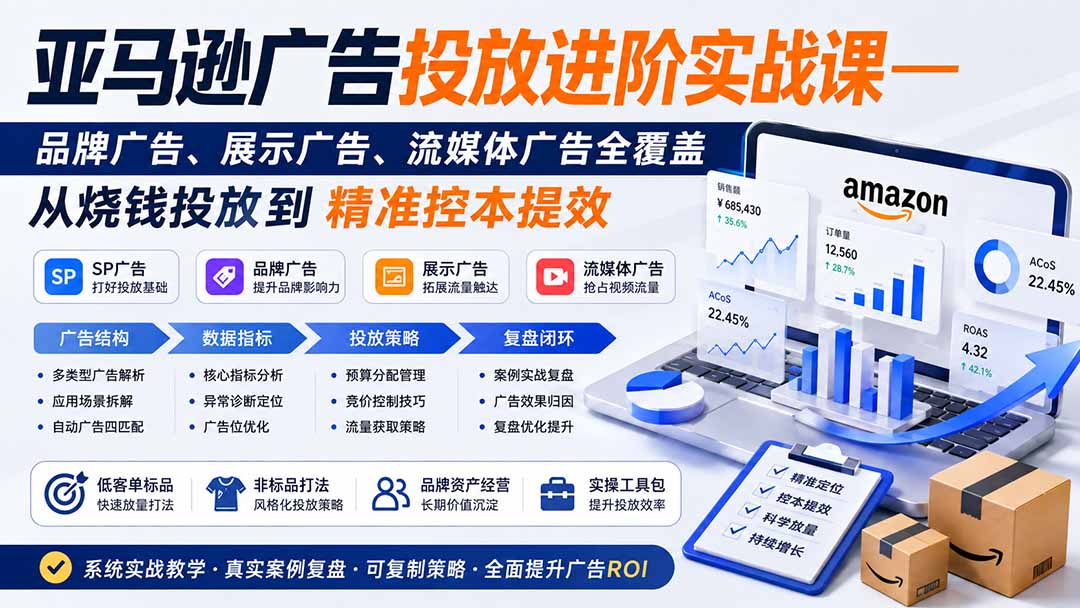免费资源-亚马逊广告投放进阶实战课——品牌广告、展示广告、流媒体广告全覆盖，从烧钱投放到精准控本提效-知铺资源网