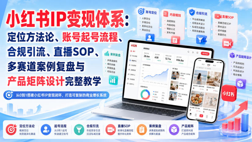 免费资源-小红书IP变现体系:定位方法论、账号起号流程、合规引流、直播SOP、多赛道案例复盘与产品矩阵设计完整教学-知铺资源网