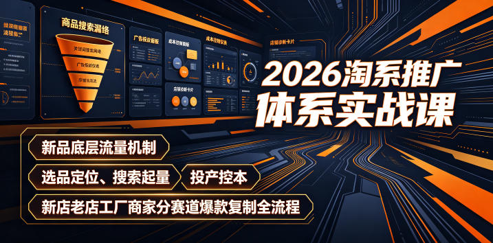 免费资源-2026淘系推广体系实战课｜新品底层流量机制、选品定位、搜索起量、投产控本、新店老店工厂商家分赛道爆款复制全流程(更新)-知铺资源网