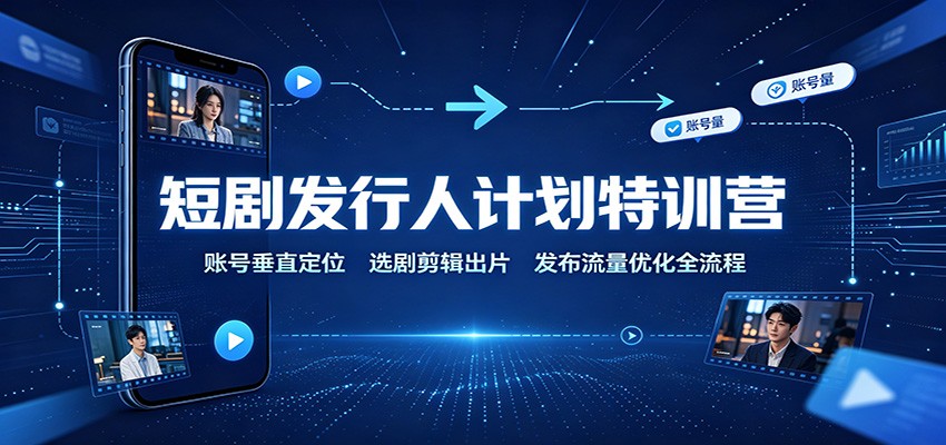 免费资源-短剧发行人计划特训营:账号垂直定位,选剧剪辑出片,发布流量优化全流程-知铺资源网