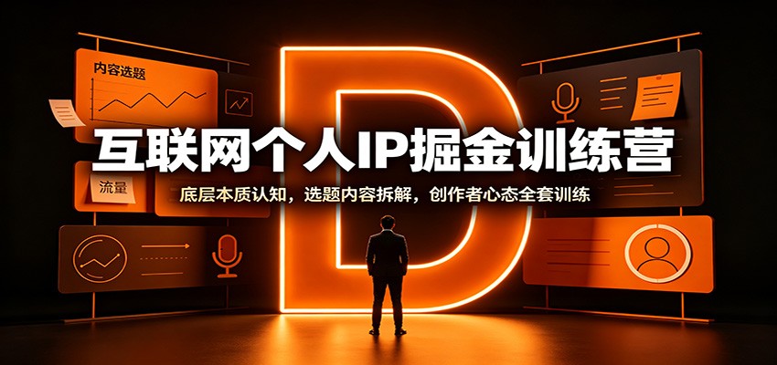 免费资源-互联网个人IP掘金训练营：底层本质认知，选题内容拆解，创作者心态全套训练-知铺资源网