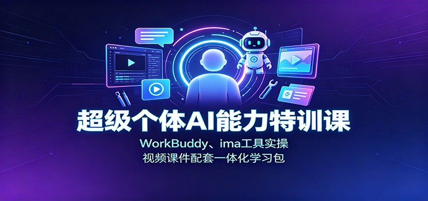 免费资源-超级个体AI能力特训课：WorkBuddy、ima工具实操，视频课件配套一体化学习包-知铺资源网