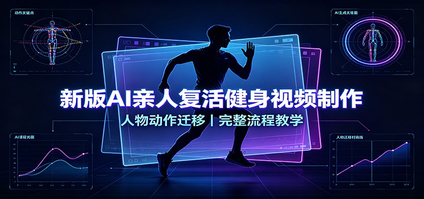 免费资源-新版AI亲人复活健身视频制作，人物动作迁移，完整流程教学-知铺资源网
