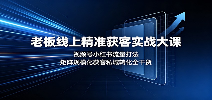 免费资源-老板线上精准获客实战大课:视频号小红书流量打法,矩阵规模化获客私域转化全干货-知铺资源网