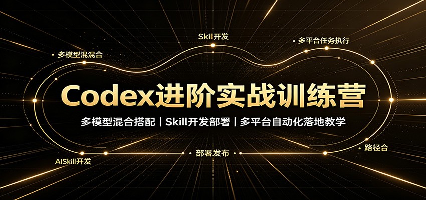 免费资源-Codex进阶实战训练营:多模型混合搭配,Skill开发部署,多平台自动化落地教学-知铺资源网