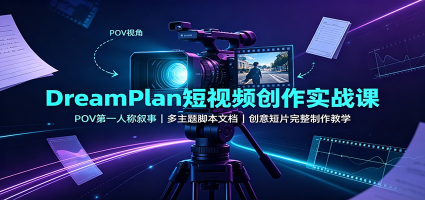 免费资源-DreamPlan短视频创作实战课:POV第一人称叙事,多主题脚本文档,创意短片完整制作教学-知铺资源网