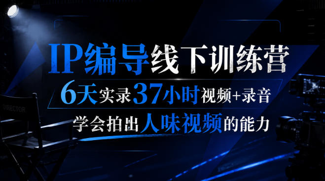 免费资源-后浪·IP编导线下训练营,6天实录37小时视频+录音,学会拍出人味视频的能力-知铺资源网