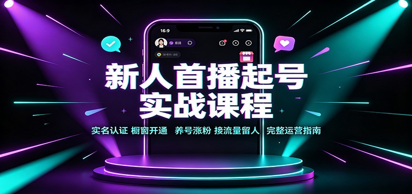 免费资源-新人首播起号实战课程:实名认证橱窗开通,养号涨粉,接流量留人完整运营指南-知铺资源网