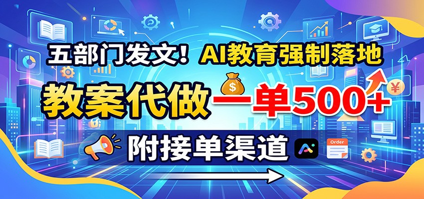 免费资源-五部门发文!AI教育强制落地,教案代做一单500+,附接单渠道-知铺资源网