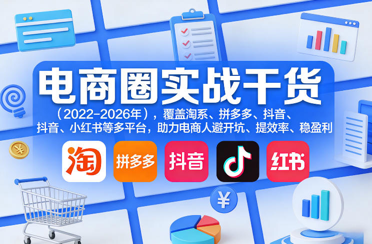 免费资源-电商圈实战干货(2023-2026年),覆盖淘系、拼多多、抖音、小红书等多平台,助力电商人避开坑、提效率、稳盈利(更新08月22日)-知铺资源网