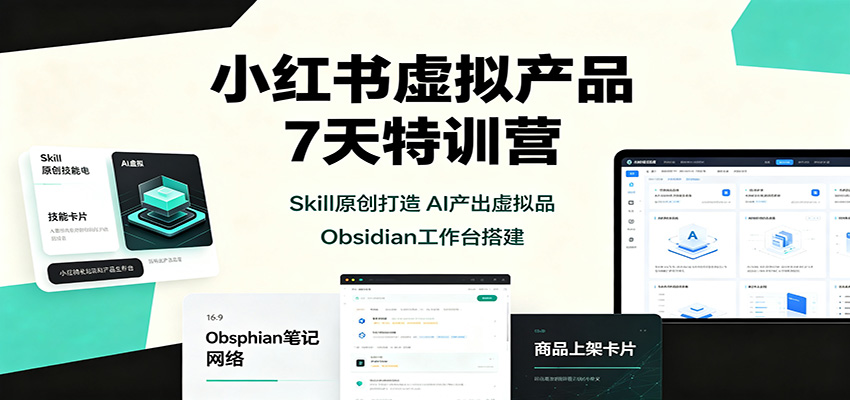 免费资源-小红书虚拟产品7天特训营:Skill原创打造,AI产出虚拟品,Obsidian工作台搭建-知铺资源网