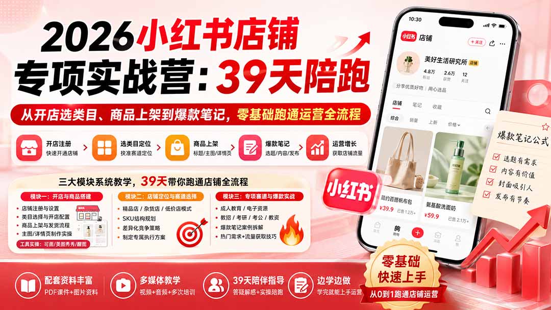 免费资源-2026小红书店铺专项实战营:39天陪跑从开店选类目、商品上架到爆款笔记,零基础跑通运营全流程-知铺资源网