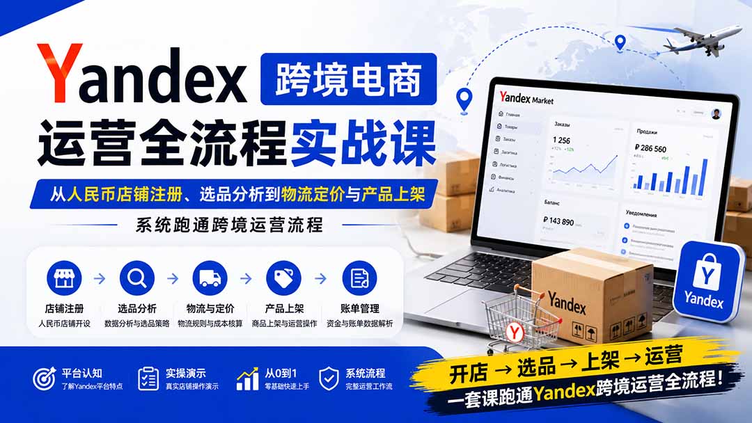 免费资源-Yandex跨境电商运营全流程实战课:从人民币店铺注册、选品分析到物流定价与产品上架,系统跑通跨境运营流程-知铺资源网