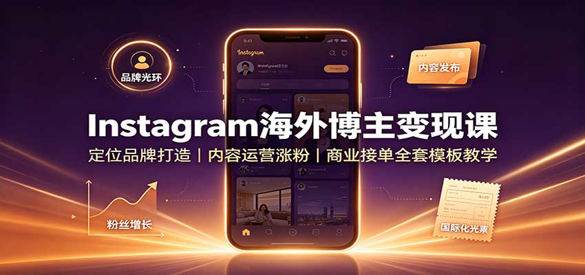 免费资源-Instagram海外博主变现课:定位品牌打造,内容运营涨粉,商业接单全套模板教学-知铺资源网