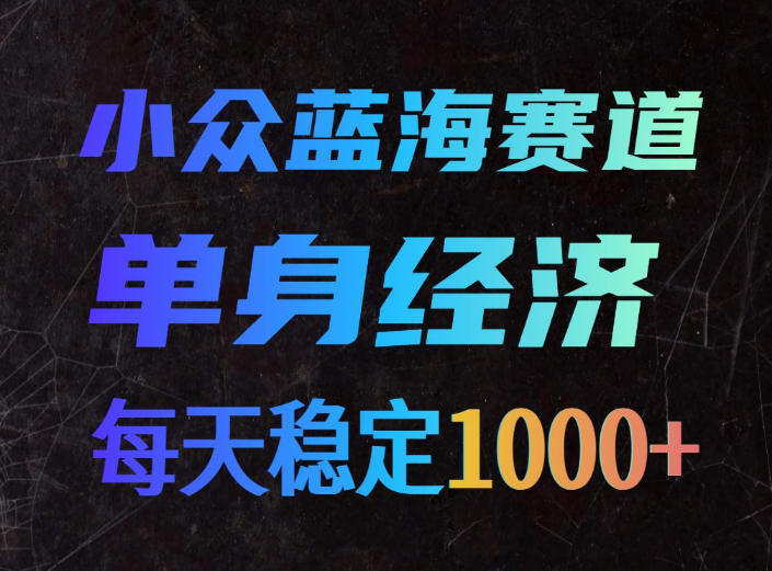 免费资源-小众蓝海赛道，单身经济，每天稳定1000+，新手友好、门槛极低【揭秘】-知铺资源网