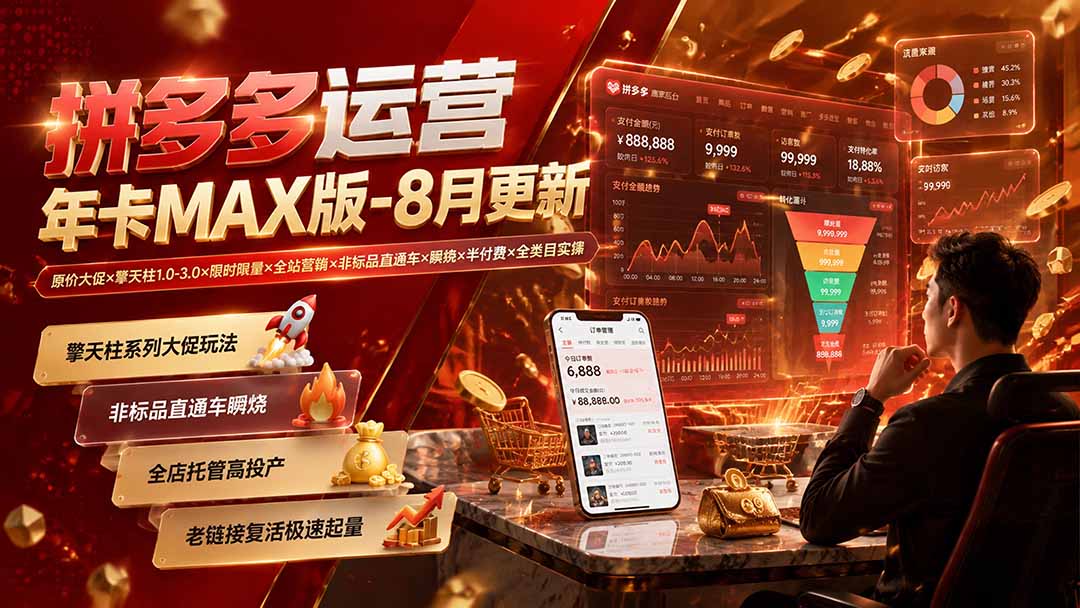 免费资源-拼多多运营年卡MAX版-8月：原价大促×擎天柱1.0-3.0×限时限量×全站营销×非标品直通车×瞬烧×半付费×全类目实操-知铺资源网