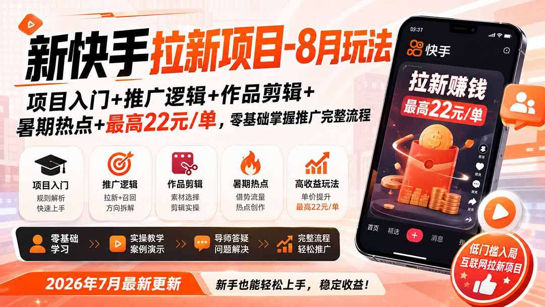 免费资源-新快手拉新项目-更新8月玩法:项目入门+推广逻辑+作品剪辑+暑期热点+最高22元/单,零基础掌握推广完整流程-知铺资源网