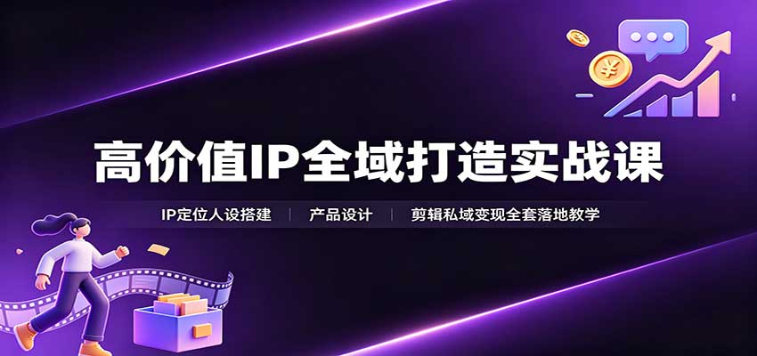 免费资源-高价值IP全域打造实战课:IP定位人设搭建,产品设计,剪辑私域变现全套落地教学-知铺资源网